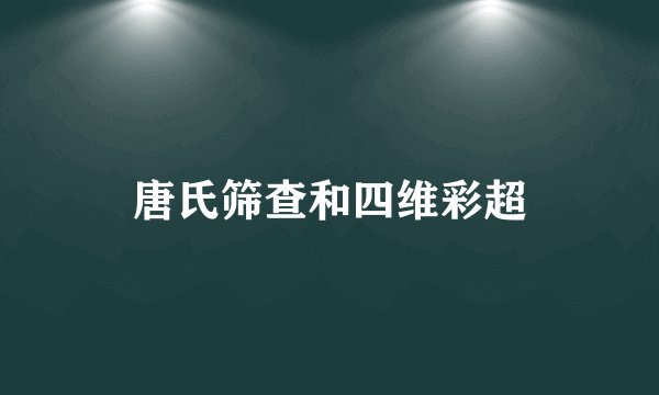 唐氏筛查和四维彩超