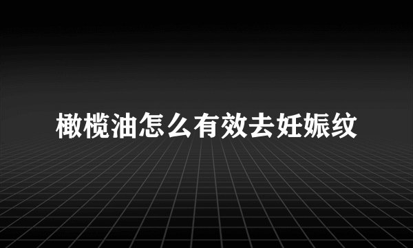 橄榄油怎么有效去妊娠纹