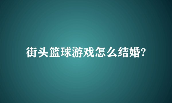 街头篮球游戏怎么结婚?