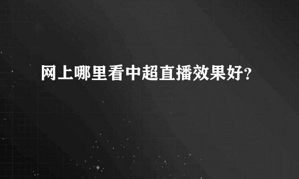 网上哪里看中超直播效果好？