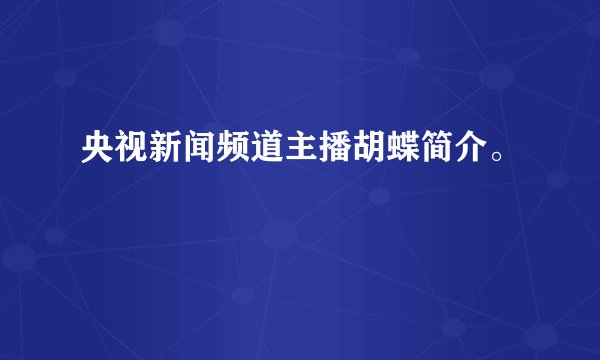 央视新闻频道主播胡蝶简介。
