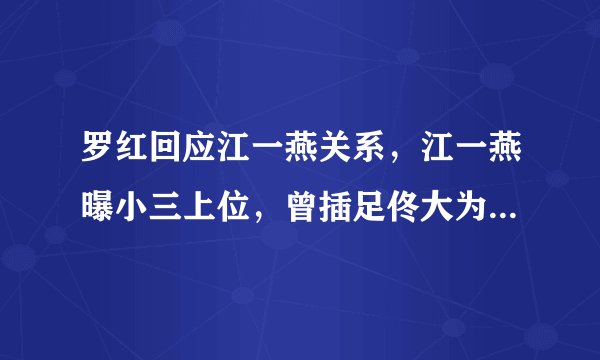 罗红回应江一燕关系，江一燕曝小三上位，曾插足佟大为邓超婚姻？
