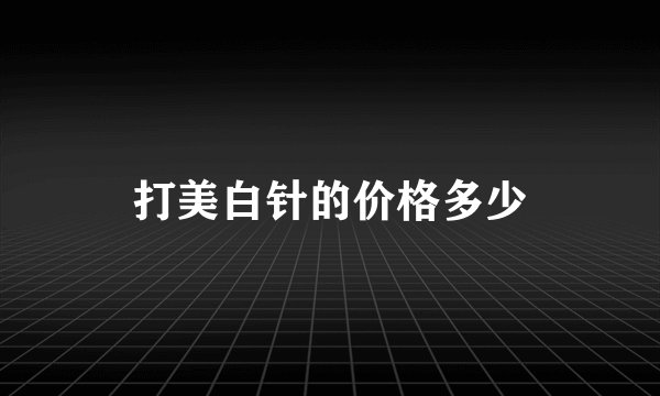 打美白针的价格多少