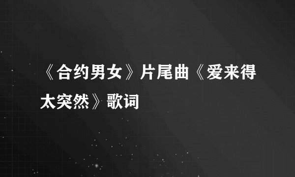 《合约男女》片尾曲《爱来得太突然》歌词