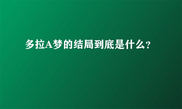 多拉A梦的结局到底是什么？