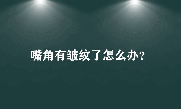 嘴角有皱纹了怎么办？