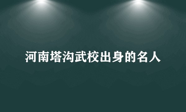 河南塔沟武校出身的名人
