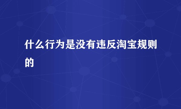 什么行为是没有违反淘宝规则的