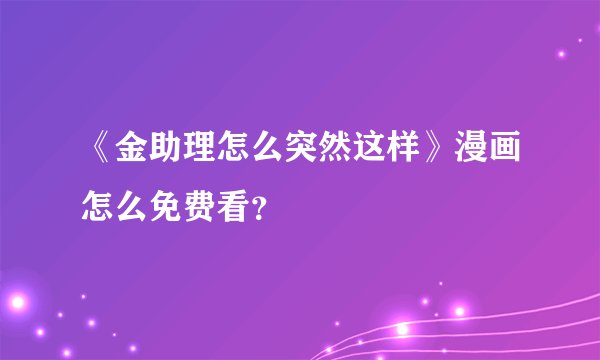 《金助理怎么突然这样》漫画怎么免费看?