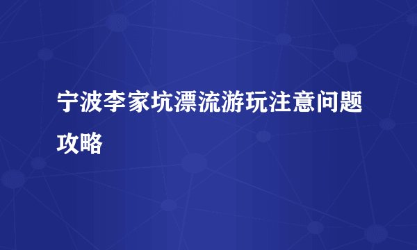 宁波李家坑漂流游玩注意问题攻略