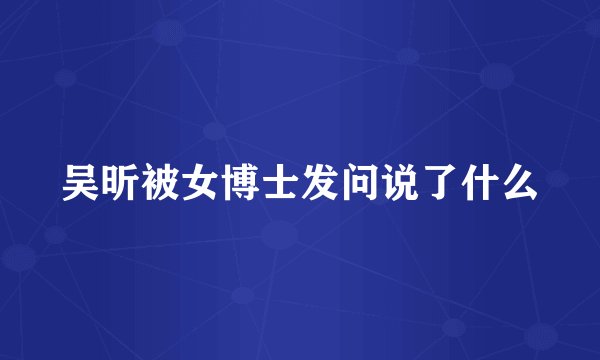 吴昕被女博士发问说了什么