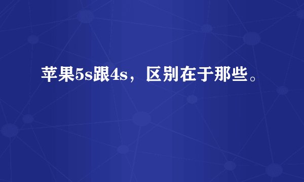 苹果5s跟4s，区别在于那些。