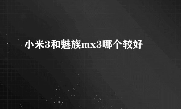 小米3和魅族mx3哪个较好