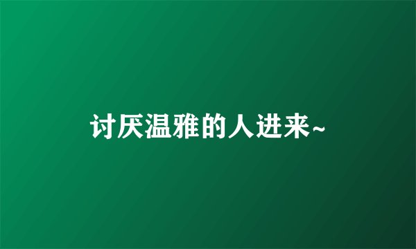 讨厌温雅的人进来~