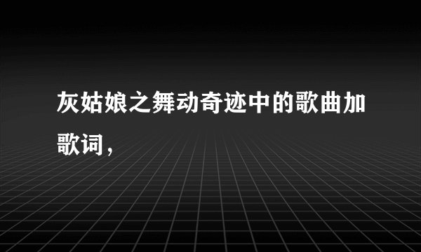 灰姑娘之舞动奇迹中的歌曲加歌词，