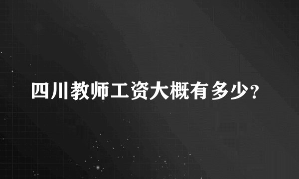 四川教师工资大概有多少？
