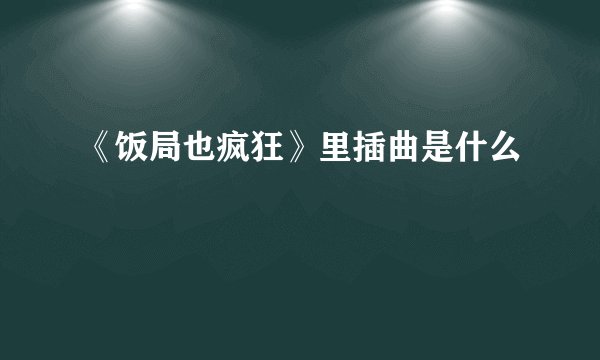 《饭局也疯狂》里插曲是什么