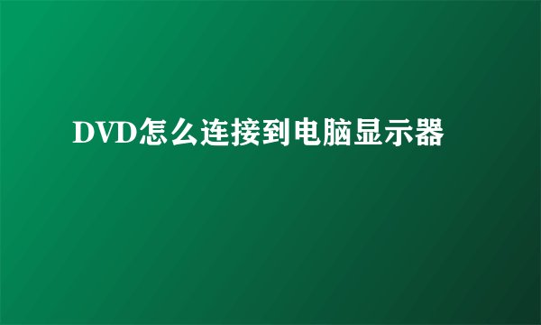 DVD怎么连接到电脑显示器