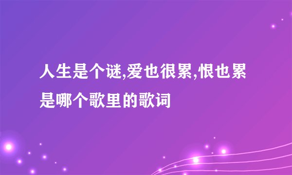 人生是个谜,爱也很累,恨也累是哪个歌里的歌词