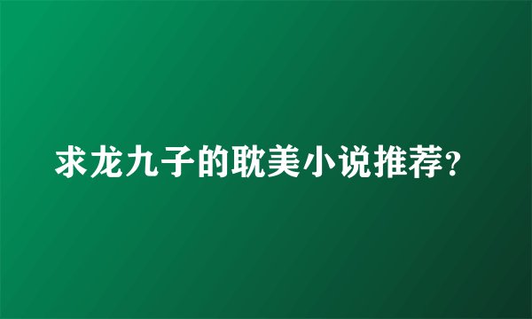 求龙九子的耽美小说推荐？