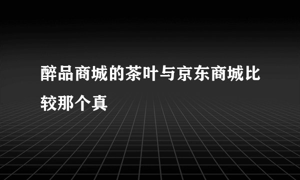 醉品商城的茶叶与京东商城比较那个真