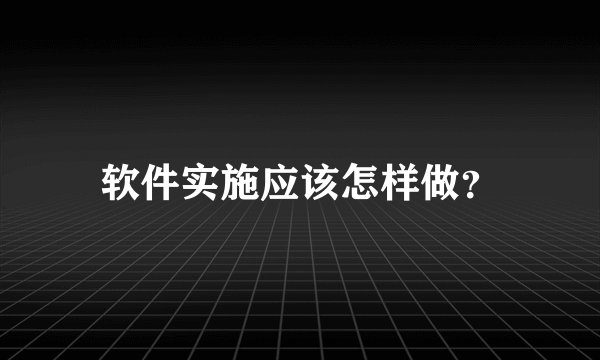软件实施应该怎样做？