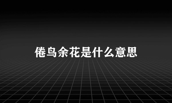 倦鸟余花是什么意思