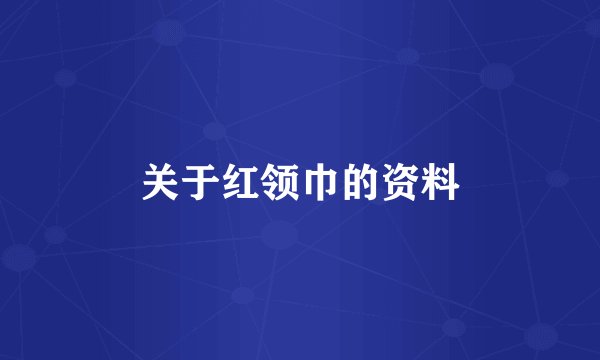 关于红领巾的资料