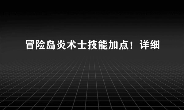 冒险岛炎术士技能加点！详细