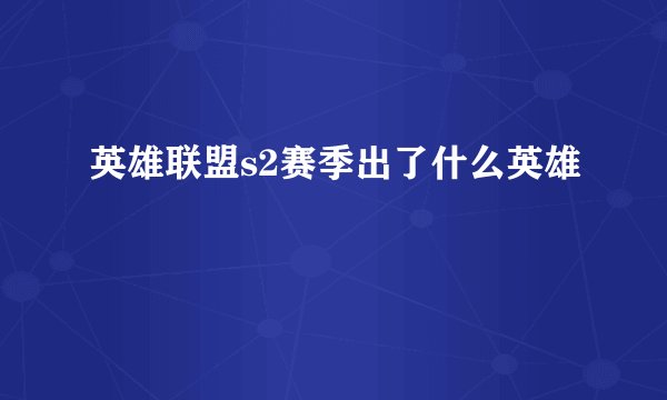 英雄联盟s2赛季出了什么英雄