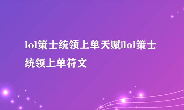 lol策士统领上单天赋|lol策士统领上单符文