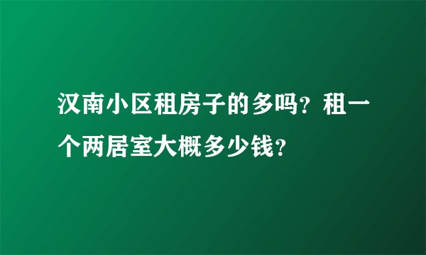 汉南小区租房子的多吗？租一个两居室大概多少钱？