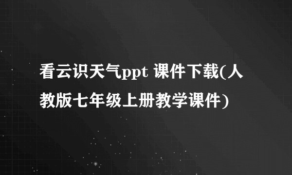 看云识天气ppt 课件下载(人教版七年级上册教学课件)