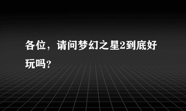 各位,请问梦幻之星2到底好玩吗?