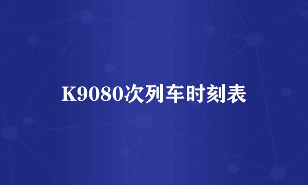 K9080次列车时刻表