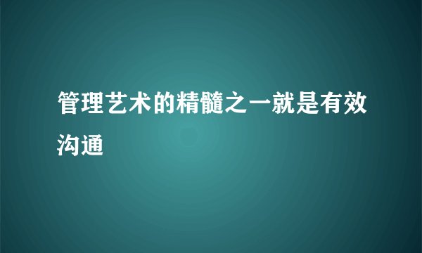 管理艺术的精髓之一就是有效沟通