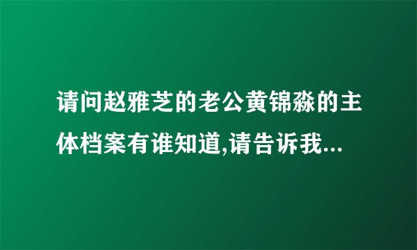 请问赵雅芝的老公黄锦淼的主体档案有谁知道,请告诉我,包括星座等等.