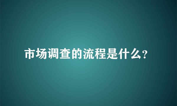 市场调查的流程是什么？