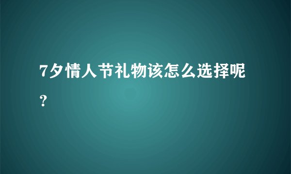 7夕情人节礼物该怎么选择呢？