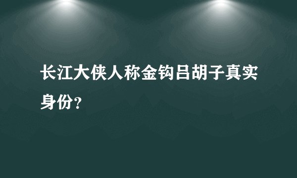 长江大侠人称金钩吕胡子真实身份？