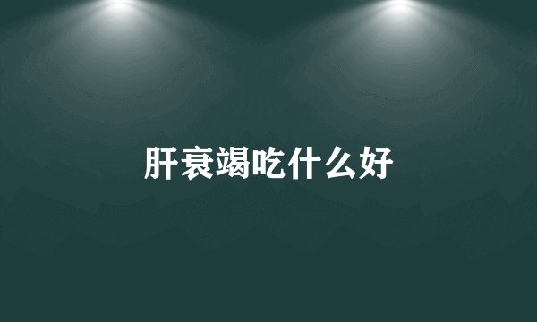 肝衰竭吃什么好