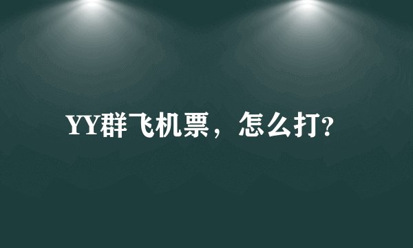 YY群飞机票，怎么打？