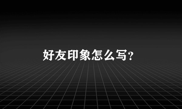 好友印象怎么写？