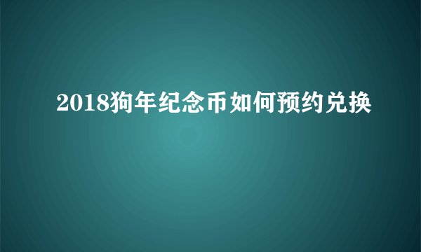 2018狗年纪念币如何预约兑换