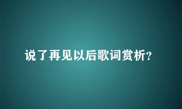 说了再见以后歌词赏析？