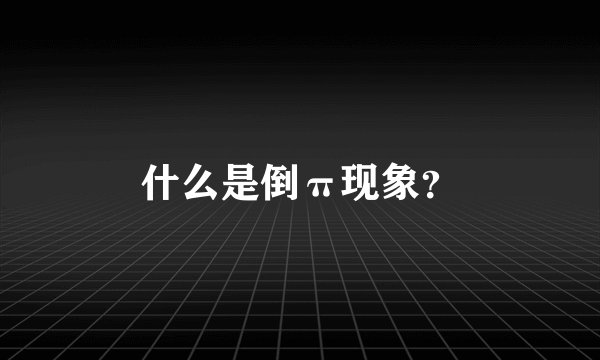 什么是倒π现象?