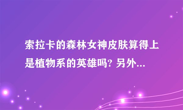 索拉卡的森林女神皮肤算得上是植物系的英雄吗? 另外LOL里还有什么英雄是 植物性的 ?
