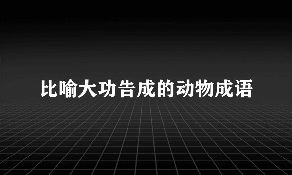 比喻大功告成的动物成语