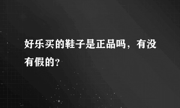 好乐买的鞋子是正品吗，有没有假的？