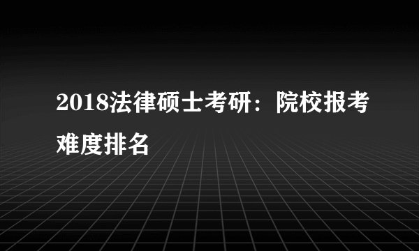 2018法律硕士考研:院校报考难度排名
